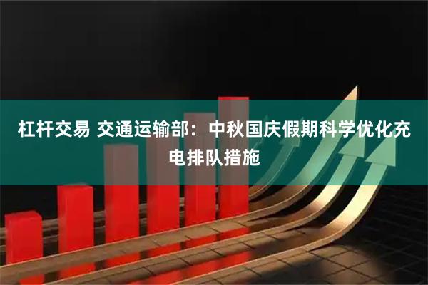 杠杆交易 交通运输部：中秋国庆假期科学优化充电排队措施